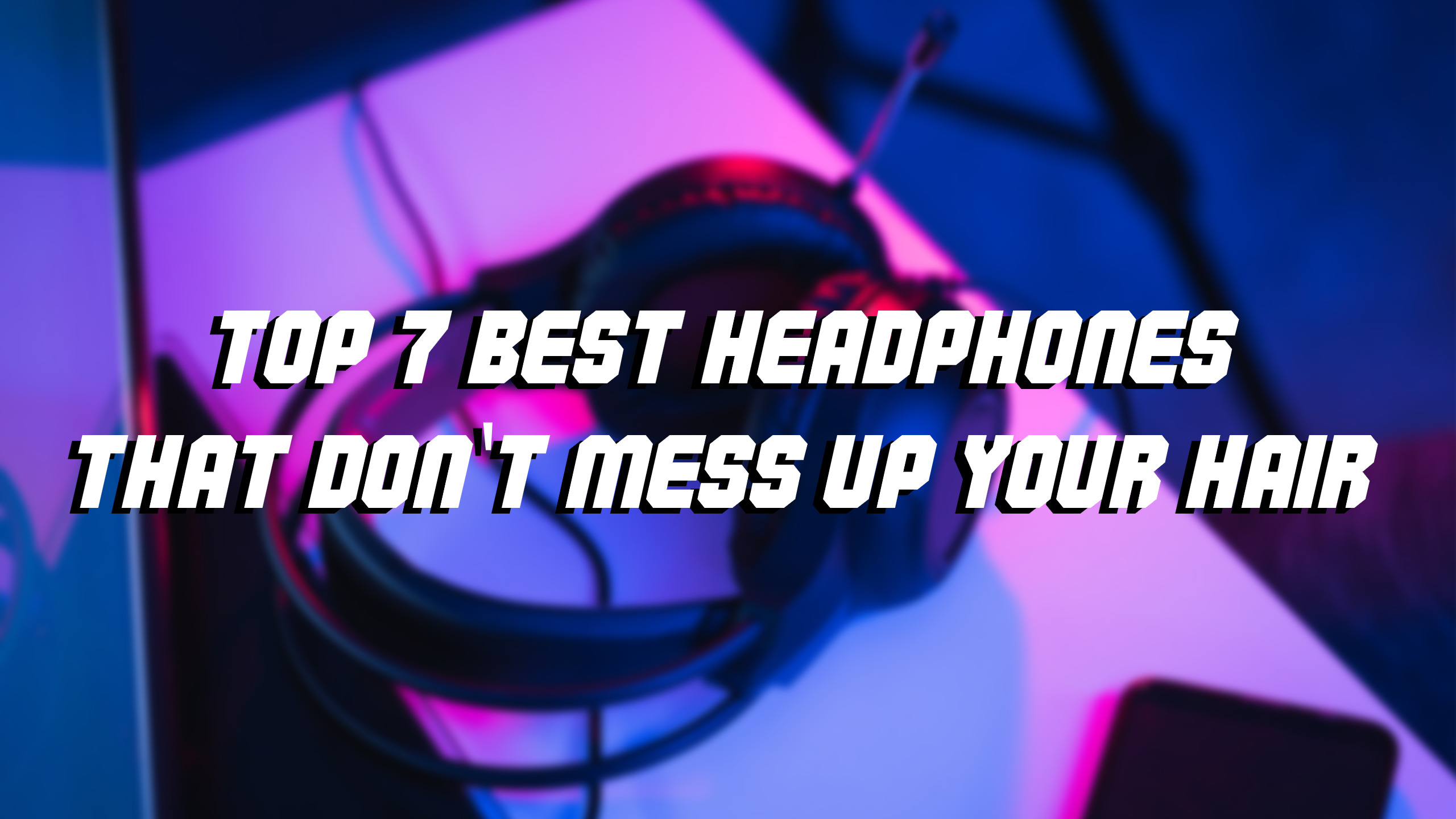 Top 7 Best Headphones That Don't Mess Up Your Hair